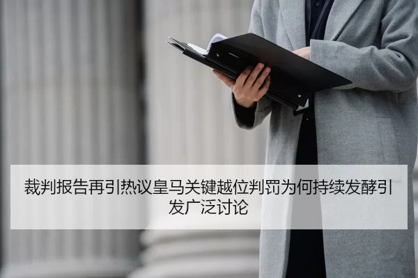 裁判报告再引热议皇马关键越位判罚为何持续发酵引发广泛讨论