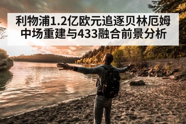 利物浦1.2亿欧元追逐贝林厄姆 中场重建与433融合前景分析 - leyu