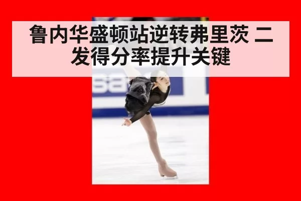 鲁内华盛顿站逆转弗里茨 二发得分率提升关键 - leyu
