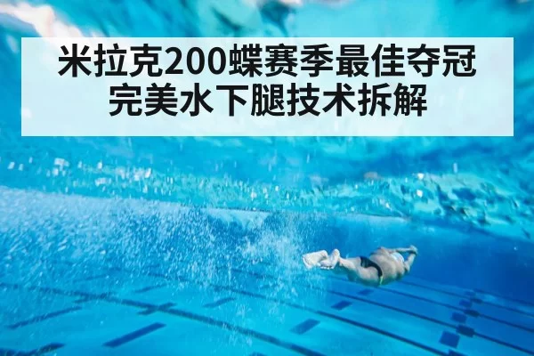 米拉克200蝶赛季最佳夺冠 完美水下腿技术拆解 - leyu