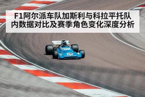 F1阿尔派车队加斯利与科拉平托队内数据对比及赛季角色变化深度分析 - leyu